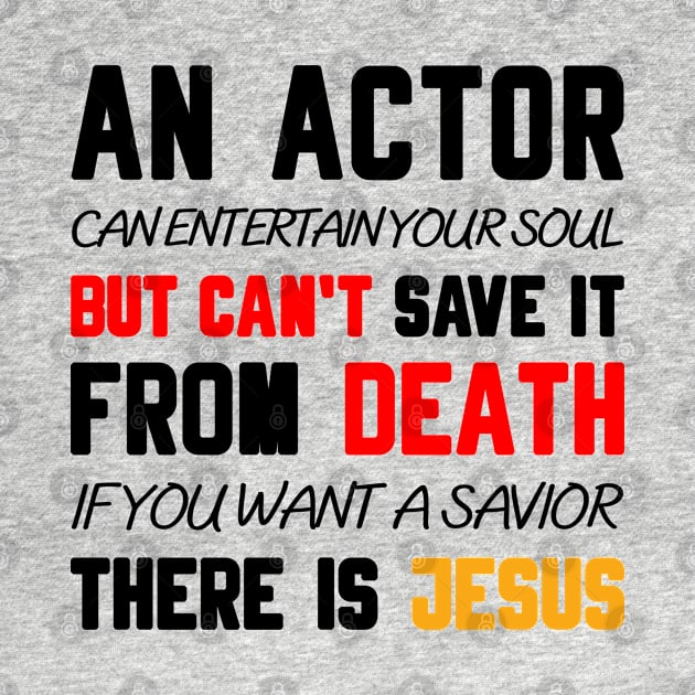 AN ACTOR CAN ENTERTAIN YOUR SOUL BUT CAN'T SAVE IT FROM DEATH IF YOU WANT A SAVIOR THERE IS JESUS by Christian ever life